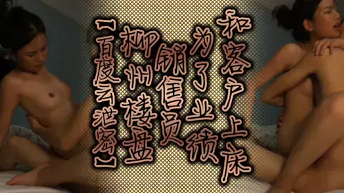 【百度云泄密】柳州楼盘销售员为了业绩和客户上床