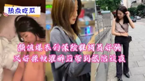 颜值爆表的保险推销员好骗又好操，被灌醉后带到旅馆过夜