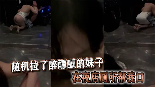 随机拉了醉醺醺的妹子在夜店厕所帮我口