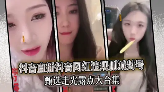 【精选合集】真实系列最新一期抖音直播抖音网红违规删减封号甄选走光露点大合集