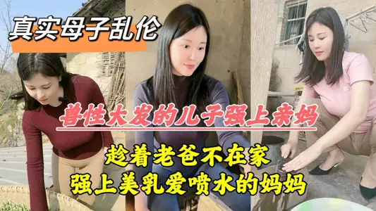 【真实母子乱伦】兽性大发的儿子强上妈妈