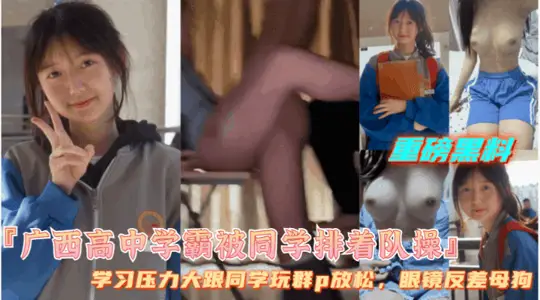 【广西高中女学霸被同学排队操逼】眼镜学霸极度反差，让同学一起操她缓解压力