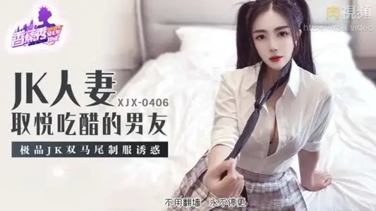 XJX406 JK人妻取悦吃醋的男友 双马尾制服诱惑