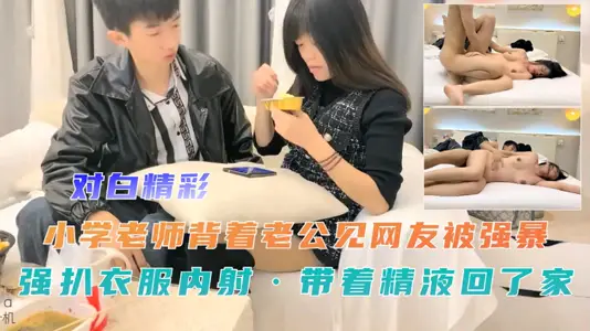小学老师背着老公见网友被强暴强扒衣服内射