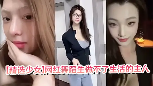 【精选少女】网红舞蹈生做不了生活的主人，可以做你的母狗！